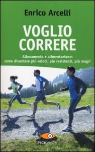 Voglio correre. Allenamento e alimentazione: come diventare pi&ugrave; veloci, pi&ugrave; resistenti, pi&ugrave; magri