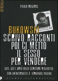 Bukowski. Scrivo racconti poi ci metto il sesso per vendere. Vita, vizi e virt&ugrave; dello scrittore maledetto