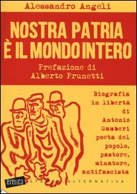Nostra patria &egrave; il mondo intero. Biografia in libert&agrave; di Antonio Gamberi poeta del popolo, pastore, minatore, antifascista