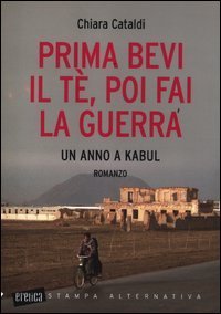 Prima bevi il t&egrave;, poi fai la guerra. Un anno a Kabul