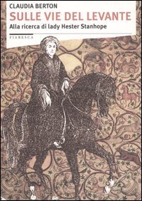 Sulle vie del Levante. Alla ricerca di lady Hester Stanhope