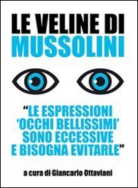 Le veline di Mussolini. &laquo;Le espressioni 'occhi bellissimi' sono eccessive e bisogna evitarle&raquo;