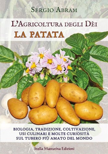 La patata. Biologia, tradizione, coltivazione, usi culinari e molte curiosit&agrave; sul tubero pi&ugrave; amato del mondo. L'agricoltura degli dei