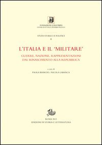 L'Italia e il &laquo;militare&raquo;. Guerra, nazione, rappresentazioni dal Rinascimento alla Repubblica