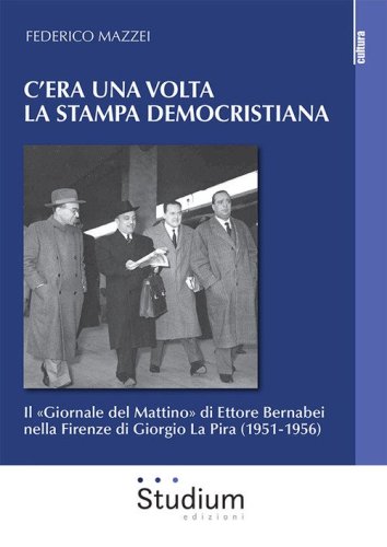C'era una volta la stampa democristiana. Il &laquo;Giornale del Mattino&raquo; di Ettore Bernabei nella Firenze di Giorgio La Pira (1951-1956)