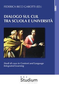 Dialogo sul CLIL tra scuola e universit&agrave;. Studi di caso in content and language integrated learning