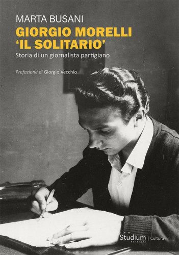 Giorgio Morelli &laquo;Il solitario&raquo;. Storia di un giornalista partigiano