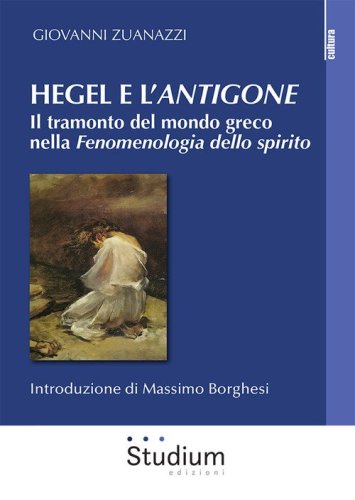 Hegel e l'&laquo;Antigone&raquo;. Il tramonto del mondo greco nella &laquo;Fenomenologia dello spirito&raquo;