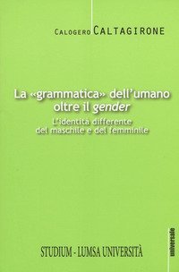 La &laquo;grammatica&raquo; dell'umano oltre il &laquo;gender&raquo;. L'identit&agrave; differente del maschile e del femminile