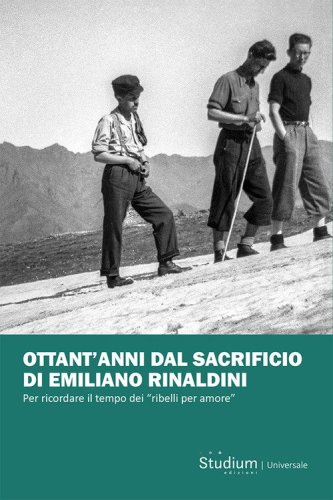 Ottant'anni dal sacrificio di Emiliano Rinaldini. Per ricordare il tempo dei &laquo;ribelli per amore&raquo;