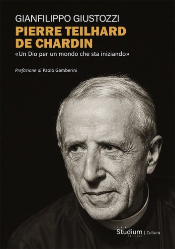 Pierre Teilhard de Chardin. &laquo;Un Dio per un mondo che sta iniziando&raquo;