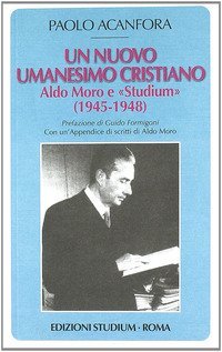 Un nuovo umanesimo cristiano. Aldo Moro e &laquo;Studium&raquo; (1945-1948)