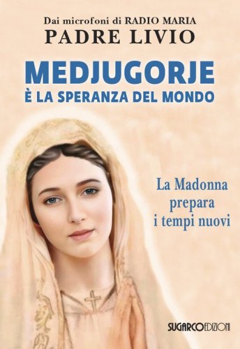 Medjugorje &egrave; la speranza del mondo. La Madonna prepara i tempi nuovi