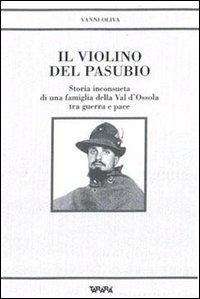 Il violino del Pasubio - Storia inconsueta di una famiglia della val d'Ossola tra guerra e pace