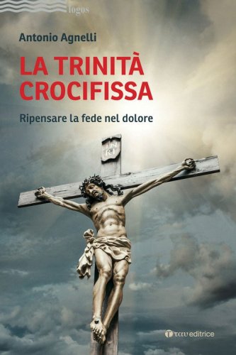 La Trinit&agrave; crocifissa. Ripensare la fede nel dolore