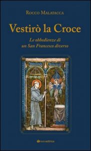 Vestir&ograve; la croce. Le obbedienze di un San Francesco diverso