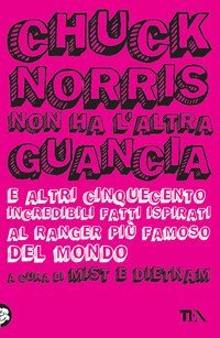 Chuck Norris non ha l'altra guancia e altri cinquecento incredibili fatti ispirati al ranger pi&ugrave; famoso del mondo