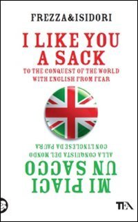 I like you a sack - To the conquest of the world with english from fear&shy;Mi piaci un sacco. Alla conquista del mondo con l'inglese da paura