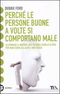 Perch&eacute; le persone buone a volte si comportano male - Illuminare il nostro lato oscuro e quello altrui per non ferire gli altri e noi stessi