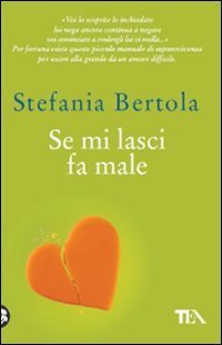 Se mi lasci fa male. Piccolo manuale di sopravvivenza per uscire alla grande da un amore difficile