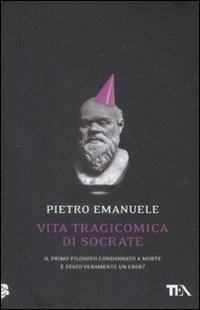 Vita tragicomica di Socrate - Il primo filosofo condannato a morte &egrave; stato veramente un eroe?