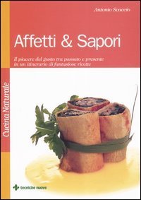 Affetti & sapori - Il piacere del gusto tra passato e presente in un itinerario di fantasiose ricette