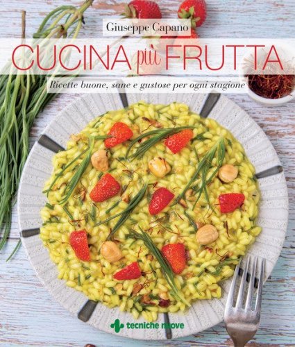 Cucina pi&ugrave; frutta. Ricette buone, sane e gustose per ogni stagione