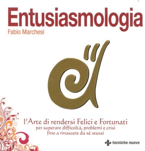 Entusiasmologia. L'arte di rendersi felici e fortunati per superare difficolt&agrave;, problemi e crisi fino a rinascere da se stessi