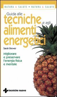 Guida alle tecniche e agli alimenti energetici - Migliorare e preservare l'energia fisica e mentale