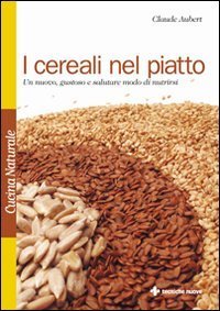 I cereali nel piatto - Un nuovo, gustoso e salutare modo di nutrirsi