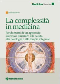 La complessit&agrave; in medicina - Fondamenti di un approccio sistemico-dinamico alla salute, alla patologia e alle terapie integrate