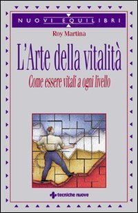 L'arte della vitalit&agrave; - Come essere vitali a ogni livello