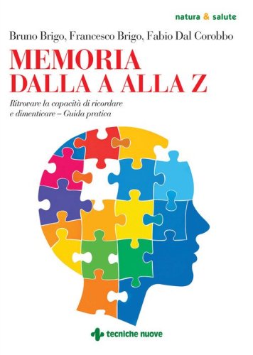 Memoria dalla A alla Z. Ritrovare la capacit&agrave; di ricordare e dimenticare. Guida pratica
