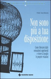 Non sono pi&ugrave; a tua disposizione - Come liberarsi dalle sensazioni opprimenti e vivere al meglio le proprie relazioni