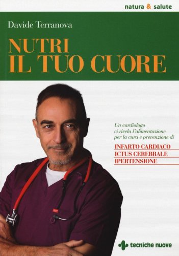 Nutri il tuo cuore. Un cardiologo ci rivela l'alimentazione per la cura e la prevenzione di infarto cardiaco, ictus cerebrale e ipertensione