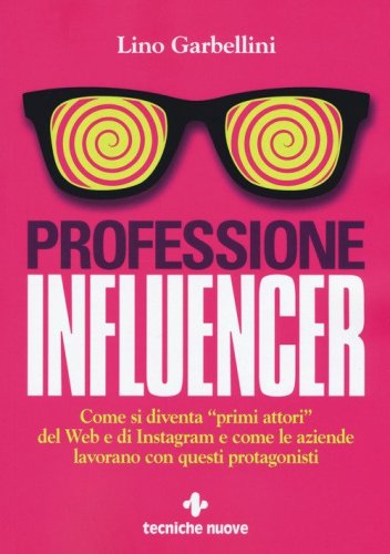 Professione influencer. Come si diventa &laquo;primi attori&raquo; del web e di Instagram e come le aziende lavorano con questi protagonisti