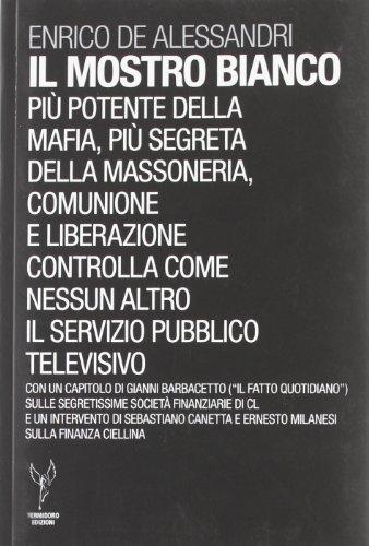 Il mostro bianco. Pi&ugrave; potente della mafia, pi&ugrave; segreta della massoneria. Comunione e Liberazione controlla come nessun altro il servizio pubblico televisivo