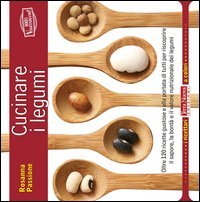 Cucinare i legumi. Oltre 120 ricette gustose e salutari per riscoprire il sapore, la bont&agrave; e il valore nutrizionale dei legumi