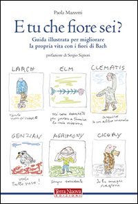 E tu che fiore sei? Guida illustrata per migliorare la propria vita con i fiori di Bach