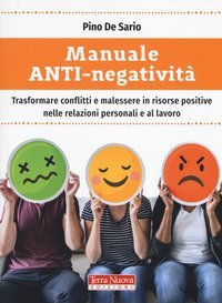 Manuale anti-negativit&agrave;. Trasformare conflitti e malessere in risorse positive nelle relazioni personali e al lavoro
