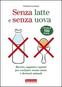 Senza latte e senza uova. Ricette e spunti per cucinare senza prodotti animali
