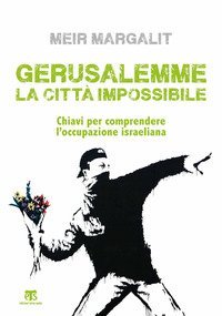 Gerusalemme la citt&agrave; impossibile. Chiavi per comprendere l'occupazione israeliana