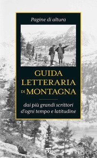 Guida letteraria di montagna. Pagine di altura dai pi&ugrave; grandi scrittori d'ogni tempo e latitudine