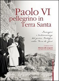 Paolo VI pellegrino in Terra Santa. Immagini e testimonianze del primo Pontefice nella Terra di Ges&ugrave;. Con DVD