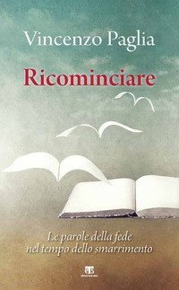 Ricominciare. Le parole della fede nel tempo dello smarrimento