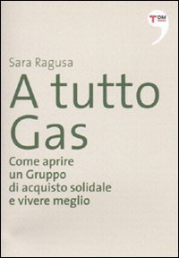 A tutto Gas - Come aprire un gruppo di acquisto solidale e vivere meglio