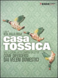 Casa tossica - Dalla cucina alla camera da letto come difendersi dai veleni domestici