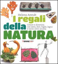 I regali della natura. Creare e divertirsi con semi, fiori, foglie, legno e tanto altro ancora