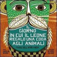 Il giorno in cui il leone regal&ograve; una coda agli animali - Favole dall'Africa nera