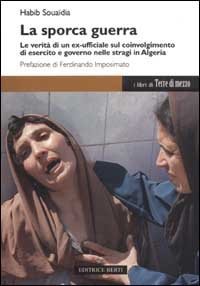 La sporca guerra. Le verit&agrave; di un ex ufficiale sul coinvolgimento di esercito e governo nelle stragi in Algeria